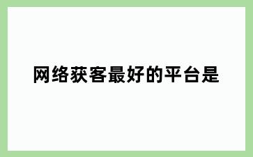 网络获客最好的平台是