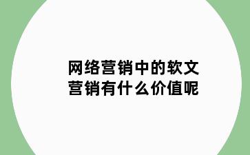 网络营销中的软文营销有什么价值呢