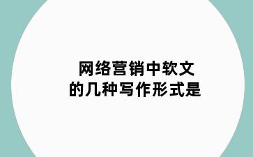 网络营销中软文的几种写作形式是