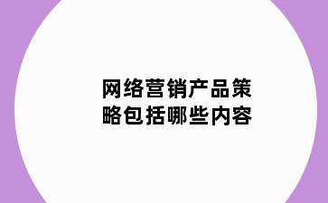 网络营销产品策略包括哪些内容