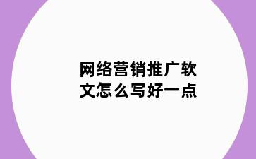 网络营销推广软文怎么写好一点
