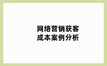 网络营销获客成本案例分析