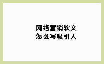 网络营销软文怎么写吸引人