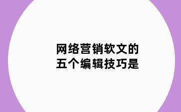 网络营销软文的五个编辑技巧是