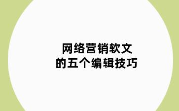 网络营销软文的五个编辑技巧