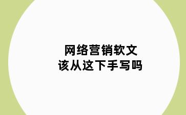 网络营销软文该从这下手写吗