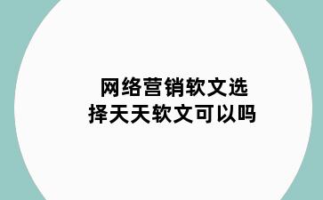 网络营销软文选择天天软文可以吗