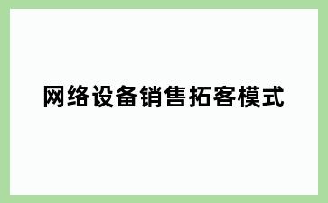 网络设备销售拓客模式