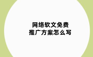 网络软文免费推广方案怎么写