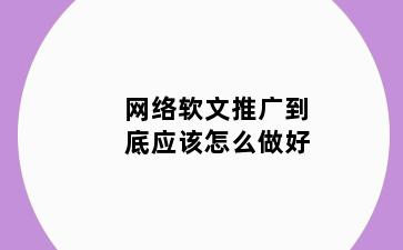网络软文推广到底应该怎么做好