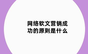网络软文营销成功的原则是什么