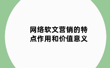 网络软文营销的特点作用和价值意义