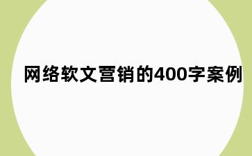 网络软文营销的400字案例