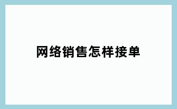 网络销售怎样接单