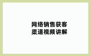 网络销售获客渠道视频讲解