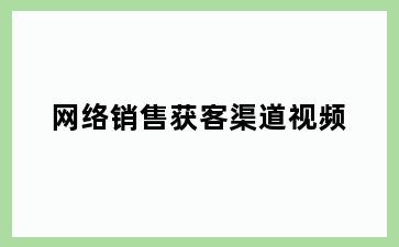 网络销售获客渠道视频