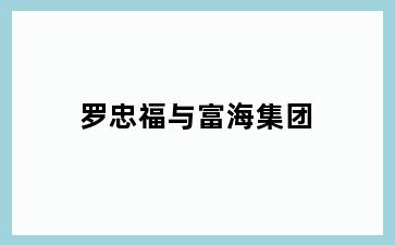罗忠福与富海集团