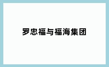 罗忠福与福海集团