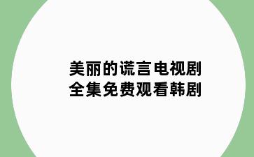 美丽的谎言电视剧全集免费观看韩剧