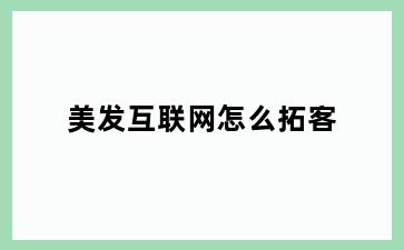 美发互联网怎么拓客