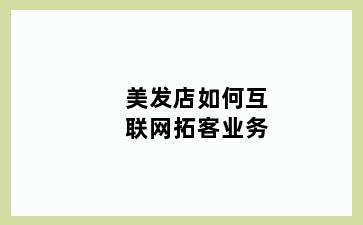 美发店如何互联网拓客业务