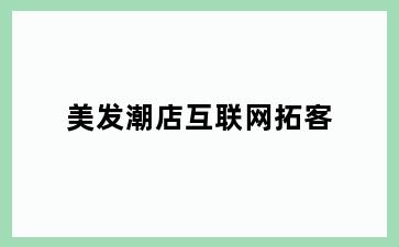 美发潮店互联网拓客