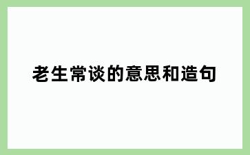 老生常谈的意思和造句