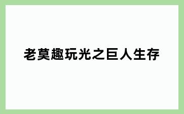 老莫趣玩光之巨人生存