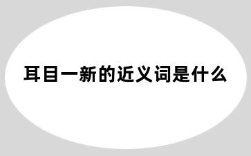 耳目一新的近义词是什么