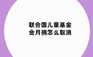 联合国儿童基金会月捐怎么取消