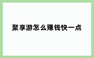 聚享游怎么赚钱快一点