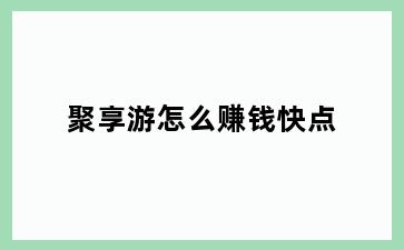 聚享游怎么赚钱快点