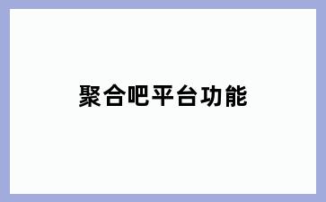 聚合吧平台功能
