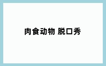 肉食动物 脱口秀