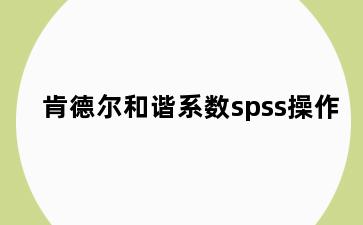 肯德尔和谐系数spss操作