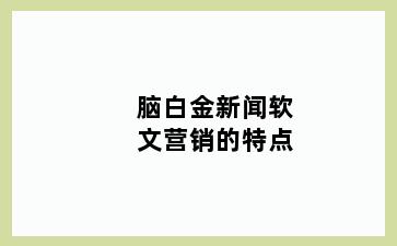 脑白金新闻软文营销的特点