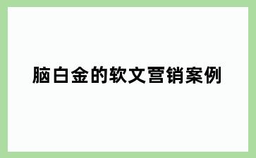 脑白金的软文营销案例