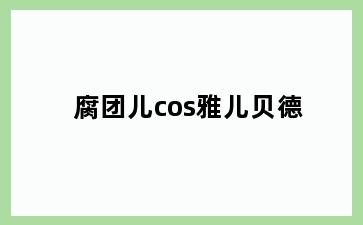 腐团儿cos雅儿贝德