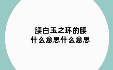 腰白玉之环的腰什么意思什么意思