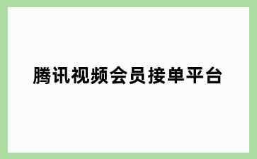 腾讯视频会员接单平台