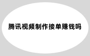 腾讯视频制作接单赚钱吗