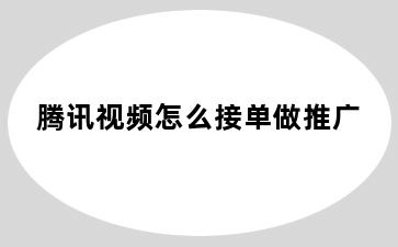 腾讯视频怎么接单做推广