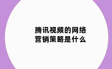 腾讯视频的网络营销策略是什么