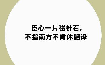 臣心一片磁针石,不指南方不肯休翻译
