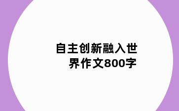 自主创新融入世界作文800字