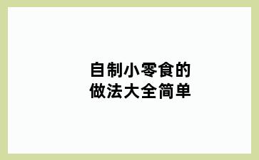 自制小零食的做法大全简单