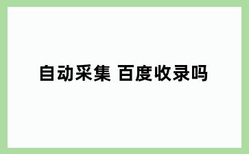 自动采集 百度收录吗