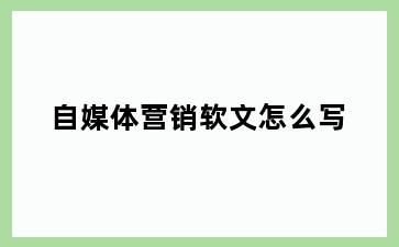 自媒体营销软文怎么写