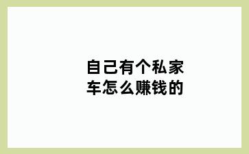 自己有个私家车怎么赚钱的