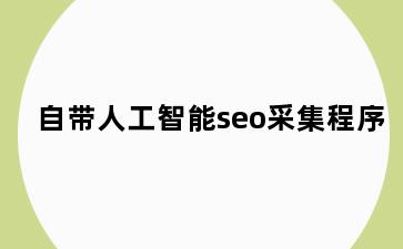 自带人工智能seo采集程序